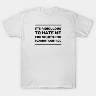 It's Ridiculous to Hate Me For Something I Cannot Control | Quotes | Black | White T-Shirt